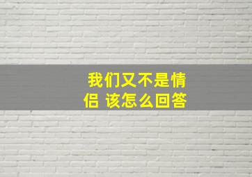 我们又不是情侣 该怎么回答